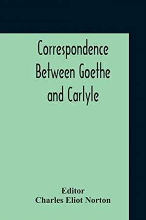 Correspondence Between Goethe And Carlyle de Charles Eliot Norton