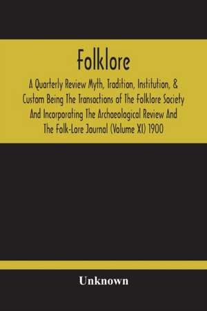 Folklore; A Quarterly Review Myth, Tradition, Institution, & Custom Being The Transactions Of The Folklore Society And Incorporating The Archaeological Review And The Folk-Lore Journal (Volume Xi) 1900 de Unknown