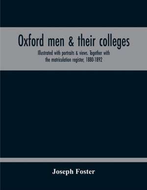 Oxford Men & Their Colleges. Illustrated With Portraits & Views. Together With The Matriculation Register, 1880-1892 de Joseph Foster