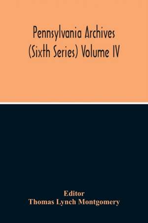 Pennsylvania Archives (Sixth Series) Volume Iv de Thomas Lynch Montgomery