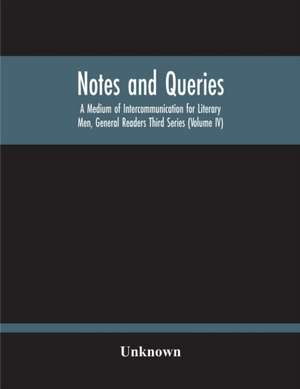 Notes And Queries; A Medium Of Intercommunication For Literary Men, General Readers Third Series (Volume Iv) de Unknown