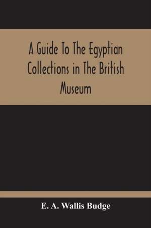 A Guide To The Egyptian Collections In The British Museum de E. A. Wallis Budge