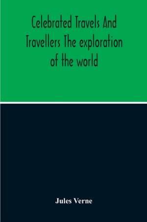 Celebrated Travels And Travellers The Exploration Of The World de Jules Verne