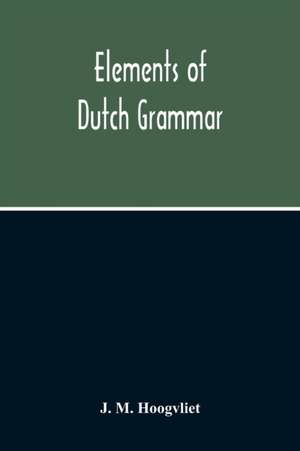 Elements Of Dutch Grammar de J. M. Hoogvliet