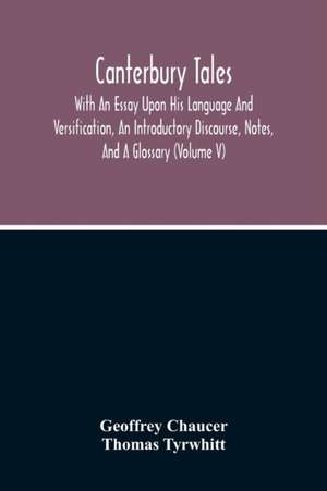 Canterbury Tales; With An Essay Upon His Language And Versification, An Introductory Discourse, Notes, And A Glossary (Volume V) de Geoffrey Chaucer