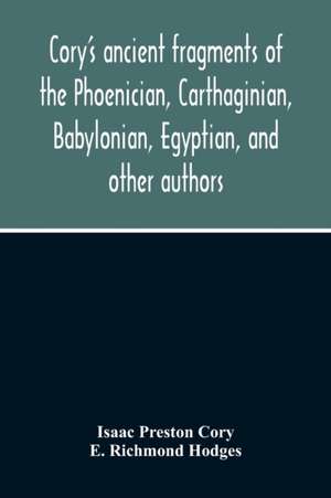 Cory'S Ancient Fragments Of The Phoenician, Carthaginian, Babylonian, Egyptian, And Other Authors de Isaac Preston Cory