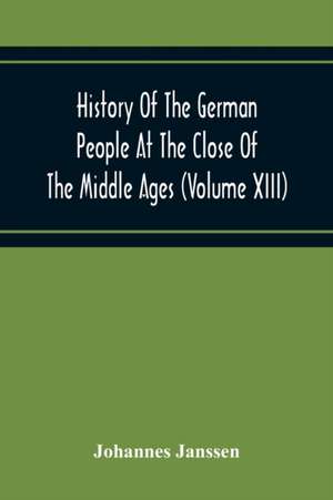 History Of The German People At The Close Of The Middle Ages (Volume Xiii) Schools And Universities, Science, Learning And Culture Down To The Beginning Of The Thirty Years' War de Johannes Janssen