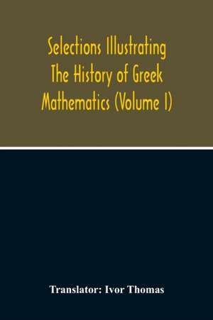 Selections Illustrating The History Of Greek Mathematics (Volume I)