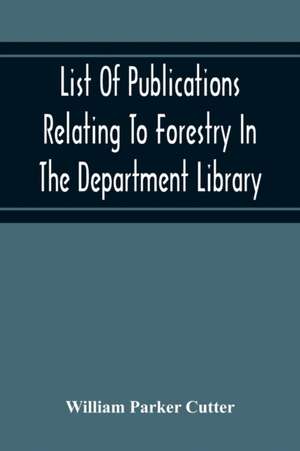 List Of Publications Relating To Forestry In The Department Library. Prepared Under The Direction Of The Librarian de William Parker Cutter