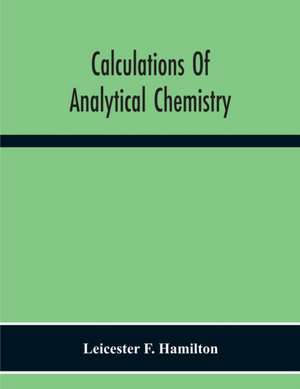 Calculations Of Analytical Chemistry de Leicester F. Hamilton