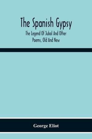 The Spanish Gypsy; The Legend Of Jubal And Other Poems, Old And New de George Eliot