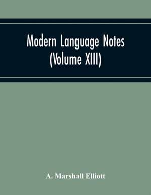 Modern Language Notes (Volume Xiii) de A. Marshall Elliott