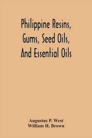 Philippine Resins, Gums, Seed Oils, And Essential Oils de Augustus P. West