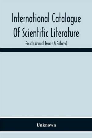 International Catalogue Of Scientific Literature; Fourth Annual Issue (M Botany) de Unknown