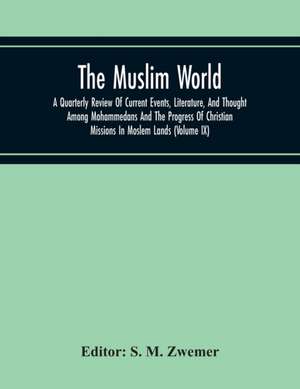 The Muslim World; A Quarterly Review Of Current Events, Literature, And Thought Among Mohammedans And The Progress Of Christian Missions In Moslem Lands (Volume Ix) de S. M. Zwemer