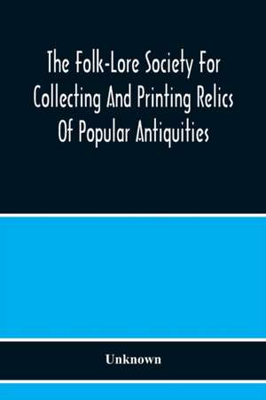 The Folk-Lore Society For Collecting And Printing Relics Of Popular Antiquities de Unknown