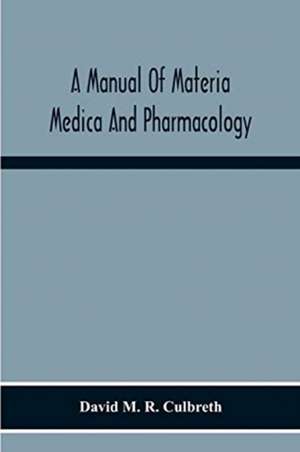 A Manual Of Materia Medica And Pharmacology. Comprising All Organic And Inorganic Drugs Which Are Or Have Been Official In The United States Pharmacopoeia, Together With Important Allied Species And Useful Synthetics. Especially Designed For Students Of P de David M. R. Culbreth