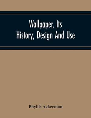 Wallpaper, Its History, Design And Use de Phyllis Ackerman