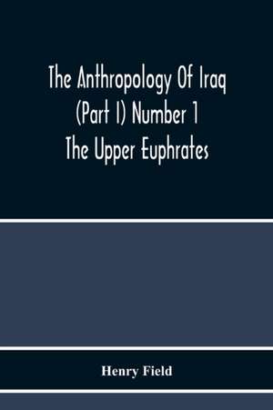 The Anthropology Of Iraq (Part I) Number 1 The Upper Euphrates de Henry Field