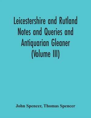 Leicestershire And Rutland Notes And Queries And Antiquarian Gleaner (Volume Iii) de John Spencer