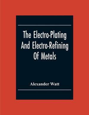 The Electro-Plating And Electro-Refining Of Metals de Alexander Watt