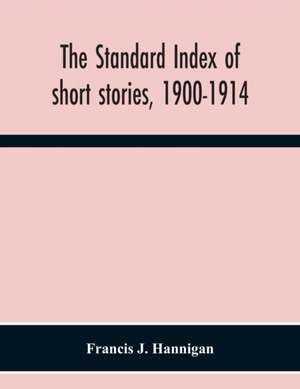 The Standard Index Of Short Stories, 1900-1914 de Francis J. Hannigan