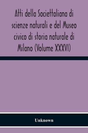 Atti Della Societtaliana Di Scienze Naturali E Del Museo Civico Di Storia Naturale Di Milano (Volume Xxxvi) de Unknown