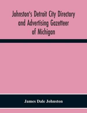 Johnston'S Detroit City Directory And Advertising Gazetteer Of Michigan de James Dale Johnston