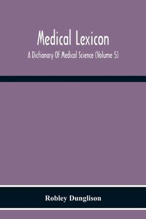 Medical Lexicon. A Dictionary Of Medical Science; Containing A Concise Explanation Of The Various Subjects And Terms Of Physiology, Pathology, Hygiene, Therapeutics, Pharmacology, Obstetrics, Medical Jurisprudence, &C., With The French And Other Synonymes de Robley Dunglison