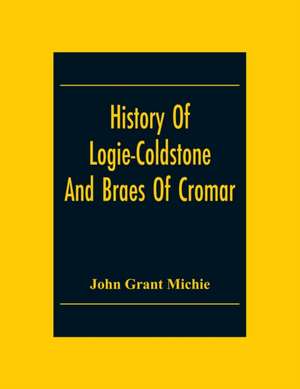 History Of Logie-Coldstone And Braes Of Cromar de John Grant Michie