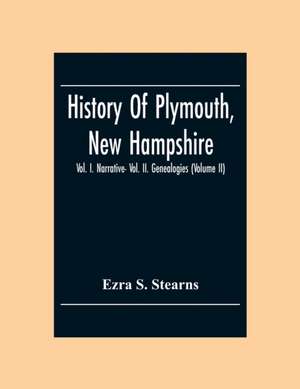 History Of Plymouth, New Hampshire; Vol. I. Narrative- Vol. Ii. Genealogies (Volume Ii) de Ezra S. Stearns