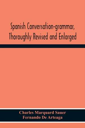 Spanish Conversation-Grammar, Thoroughly Revised And Enlarged de Charles Marquard Sauer