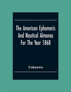 The American Ephemeris And Nautical Almanac For The Year 1868 de Unknown