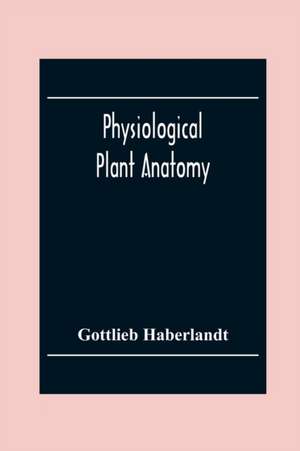 Physiological Plant Anatomy de Gottlieb Haberlandt