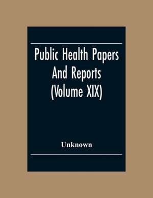 Public Health Papers And Reports (Volume XIX) American Public Health Association Chicago, Illinois, October 9-14, 1893 de Unknown