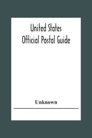 United States Official Postal Guide; Containing An Alphabetical List Of Post Officers In The United States With County State And Salary; Money Order Officers Domestic And International; Chief Regulations Of The Post Office Department; Instructions To The de Unknown