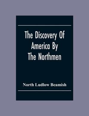 The Discovery Of America By The Northmen; In The Tenth Century With Notices Of The Early Settlements Of The Irish In The Western Hemisphere de North Ludlow Beamish