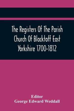 The Registers Of The Parish Church Of Blacktoff East Yorkshire 1700-1812 de George Edward Weddall