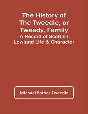 The History Of The Tweedie, Or Tweedy, Family; A Record Of Scottish Lowland Life & Character de Michael Forbes Tweedie