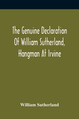 The Genuine Declaration Of William Sutherland, Hangman At Irvine de William Sutherland