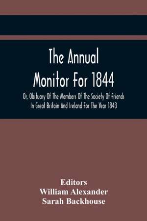 The Annual Monitor For 1844 Or, Obituary Of The Members Of The Society Of Friends In Great Britain And Ireland For The Year 1843 de William Alexander