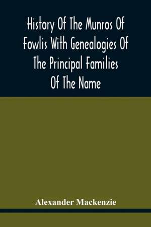 History Of The Munros Of Fowlis With Genealogies Of The Principal Families Of The Name de Alexander Mackenzie