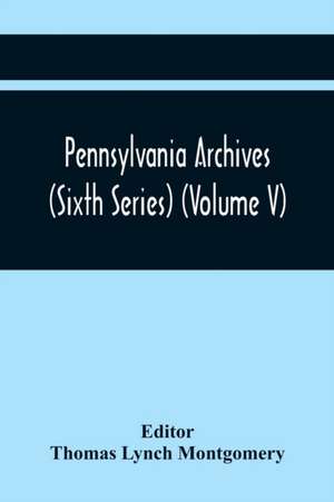 Pennsylvania Archives (Sixth Series) (Volume V) de Thomas Lynch Montgomery