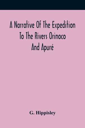 A Narrative Of The Expedition To The Rivers Orinoco And Apuré de G. Hippisley