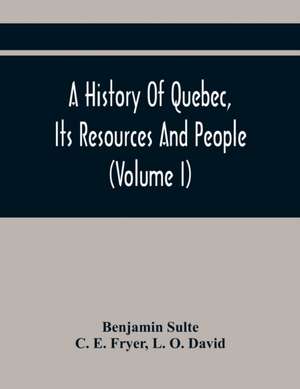 A History Of Quebec, Its Resources And People (Volume I) de Benjamin Sulte