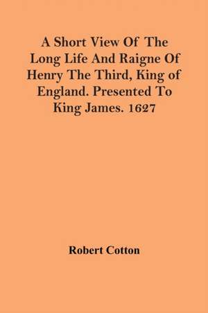 A Short View Of The Long Life And Raigne Of Henry The Third, King Of England. Presented To King James. 1627 de Robert Cotton