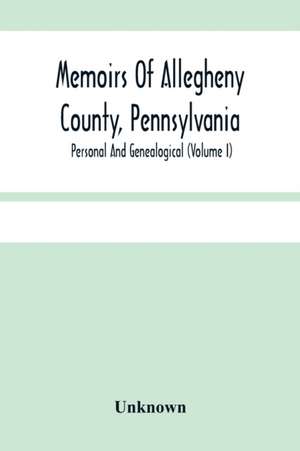 Memoirs Of Allegheny County, Pennsylvania; Personal And Genealogical (Volume I) de Unknown