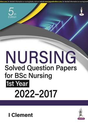 Nursing Solved Question Papers for BSc Nursing 1st Year: 2022-2017 de I Clement