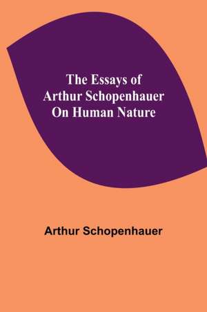 The Essays of Arthur Schopenhauer; On Human Nature de Arthur Schopenhauer