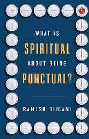 What Is Spiritual about Being Punctual? de Ramesh Bijlani